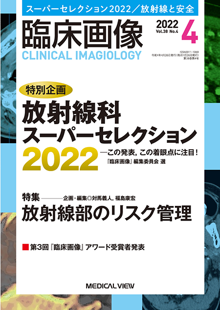 臨床画像 2022年4月号 特別企画：放射線科スーパーセレクション2022　この発表，この着眼点に注目！／特集：放射線部のリスク管理